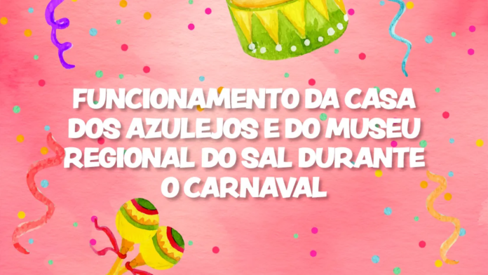 COMUNICADO - Funcionamento da Casa dos Azulejos e do Museu Regional do Sal durante o Carnaval